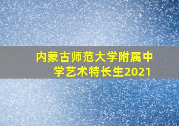 内蒙古师范大学附属中学艺术特长生2021