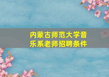 内蒙古师范大学音乐系老师招聘条件