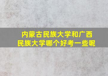 内蒙古民族大学和广西民族大学哪个好考一些呢