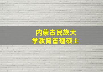 内蒙古民族大学教育管理硕士