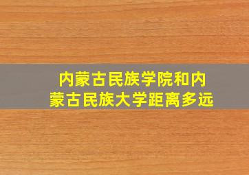 内蒙古民族学院和内蒙古民族大学距离多远