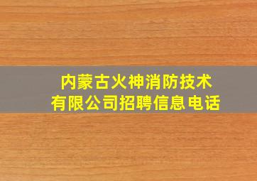 内蒙古火神消防技术有限公司招聘信息电话