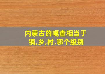 内蒙古的嘎查相当于镇,乡,村,哪个级别