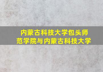 内蒙古科技大学包头师范学院与内蒙古科技大学