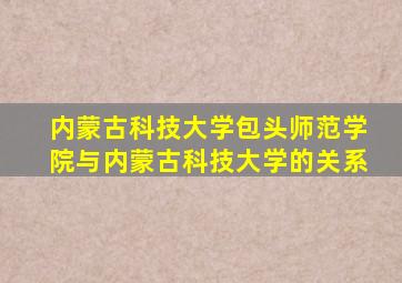 内蒙古科技大学包头师范学院与内蒙古科技大学的关系