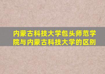 内蒙古科技大学包头师范学院与内蒙古科技大学的区别