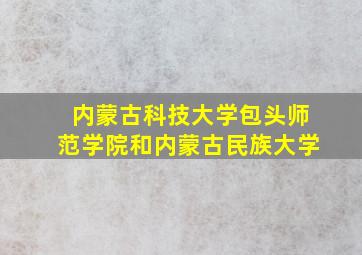 内蒙古科技大学包头师范学院和内蒙古民族大学