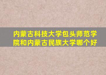 内蒙古科技大学包头师范学院和内蒙古民族大学哪个好