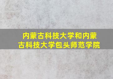 内蒙古科技大学和内蒙古科技大学包头师范学院