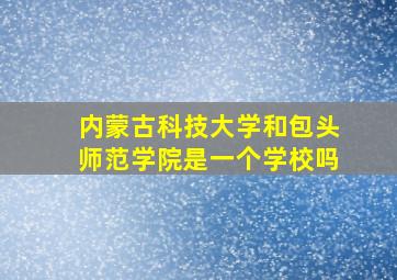 内蒙古科技大学和包头师范学院是一个学校吗