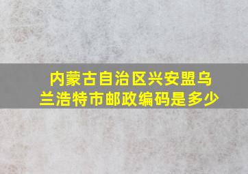 内蒙古自治区兴安盟乌兰浩特市邮政编码是多少