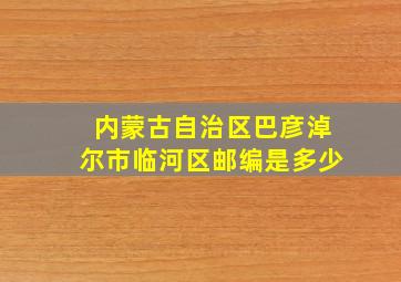 内蒙古自治区巴彦淖尔市临河区邮编是多少