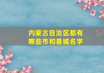 内蒙古自治区都有哪些市和县城名字