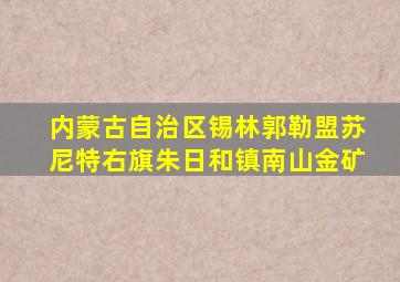 内蒙古自治区锡林郭勒盟苏尼特右旗朱日和镇南山金矿