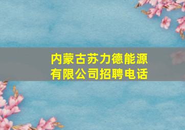 内蒙古苏力德能源有限公司招聘电话