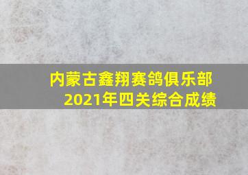 内蒙古鑫翔赛鸽俱乐部2021年四关综合成绩