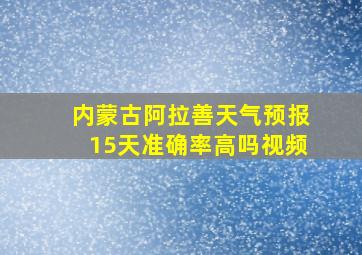 内蒙古阿拉善天气预报15天准确率高吗视频