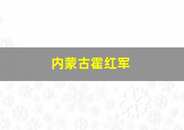 内蒙古霍红军