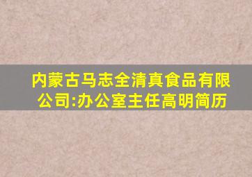 内蒙古马志全清真食品有限公司:办公室主任高明简历