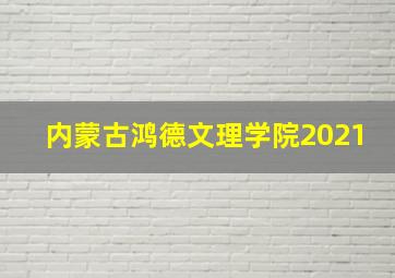 内蒙古鸿德文理学院2021