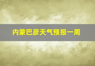 内蒙巴彦天气预报一周