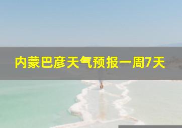 内蒙巴彦天气预报一周7天