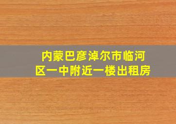 内蒙巴彦淖尔市临河区一中附近一楼出租房