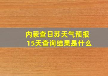 内蒙查日苏天气预报15天查询结果是什么