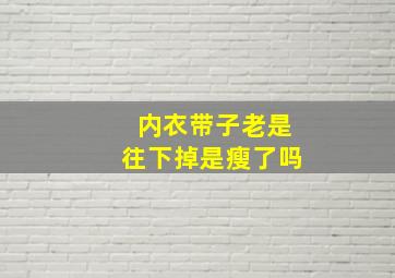 内衣带子老是往下掉是瘦了吗