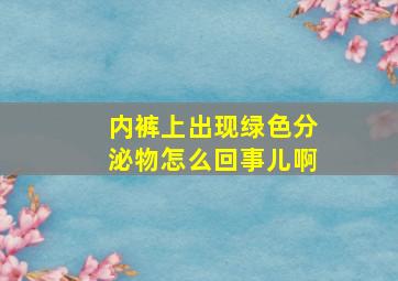 内裤上出现绿色分泌物怎么回事儿啊