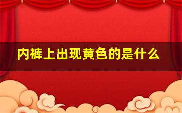 内裤上出现黄色的是什么