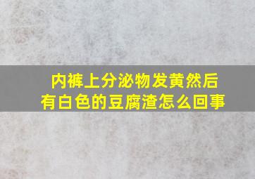 内裤上分泌物发黄然后有白色的豆腐渣怎么回事