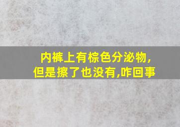 内裤上有棕色分泌物,但是擦了也没有,咋回事