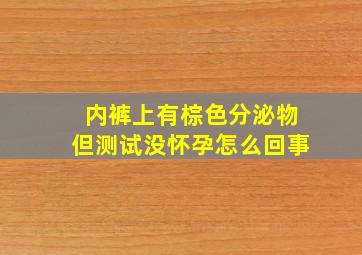 内裤上有棕色分泌物但测试没怀孕怎么回事