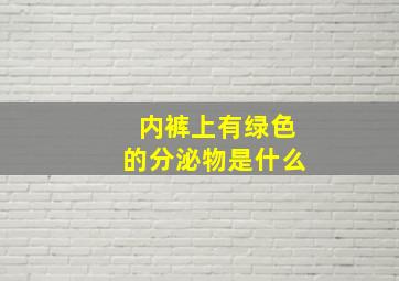 内裤上有绿色的分泌物是什么