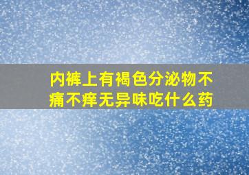 内裤上有褐色分泌物不痛不痒无异味吃什么药