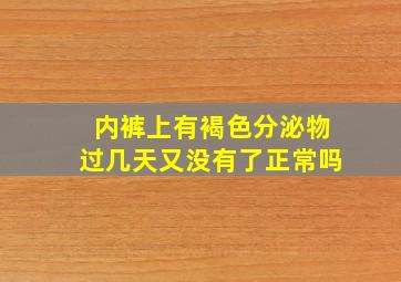 内裤上有褐色分泌物过几天又没有了正常吗