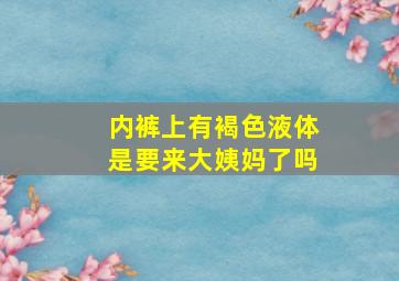 内裤上有褐色液体是要来大姨妈了吗