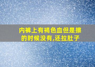 内裤上有褐色血但是擦的时候没有,还拉肚子