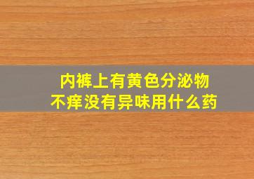 内裤上有黄色分泌物不痒没有异味用什么药