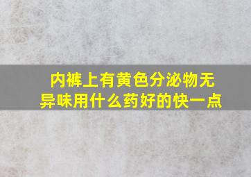 内裤上有黄色分泌物无异味用什么药好的快一点