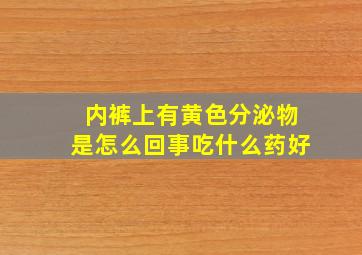 内裤上有黄色分泌物是怎么回事吃什么药好