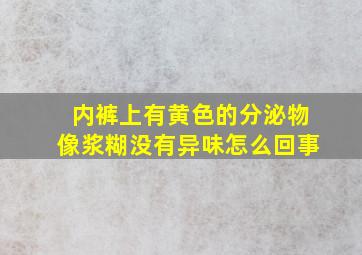 内裤上有黄色的分泌物像浆糊没有异味怎么回事