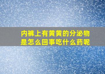 内裤上有黄黄的分泌物是怎么回事吃什么药呢