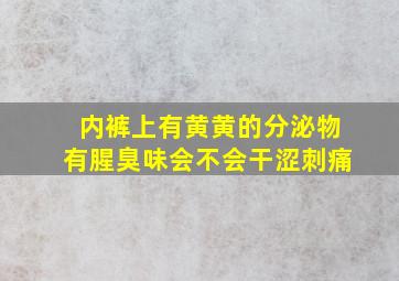 内裤上有黄黄的分泌物有腥臭味会不会干涩刺痛