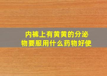 内裤上有黄黄的分泌物要服用什么药物好使