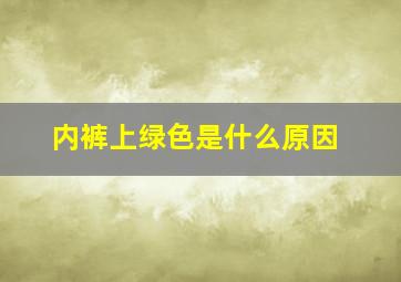 内裤上绿色是什么原因