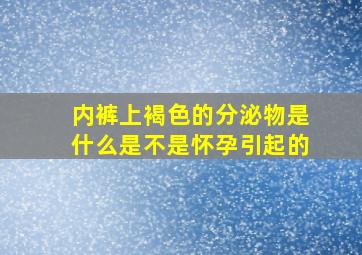 内裤上褐色的分泌物是什么是不是怀孕引起的