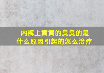 内裤上黄黄的臭臭的是什么原因引起的怎么治疗