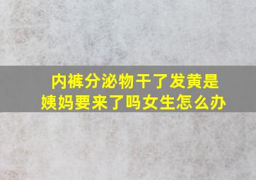 内裤分泌物干了发黄是姨妈要来了吗女生怎么办